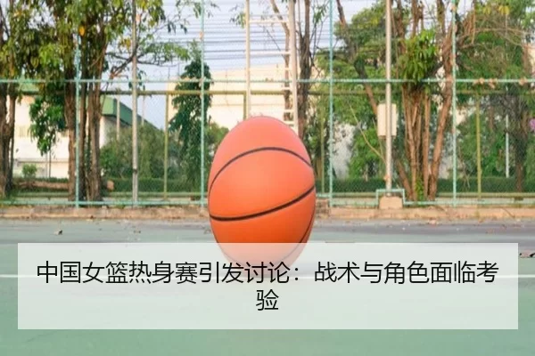 中国女篮热身赛引发讨论：战术与角色面临考验